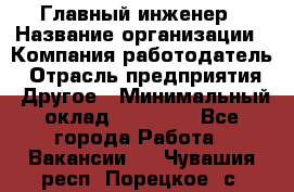 Главный инженер › Название организации ­ Компания-работодатель › Отрасль предприятия ­ Другое › Минимальный оклад ­ 45 000 - Все города Работа » Вакансии   . Чувашия респ.,Порецкое. с.